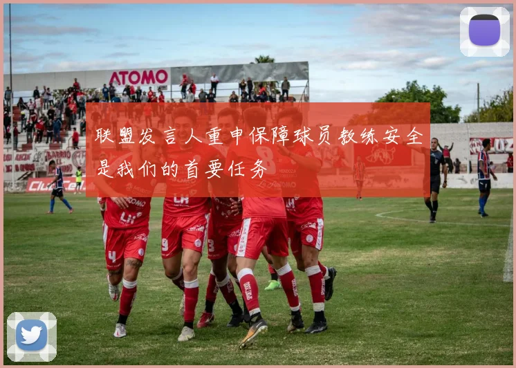 联盟发言人重申保障球员教练安全是我们的首要任务