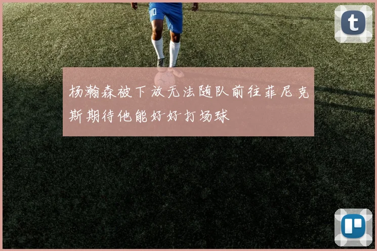 杨瀚森被下放无法随队前往菲尼克斯期待他能好好打场球