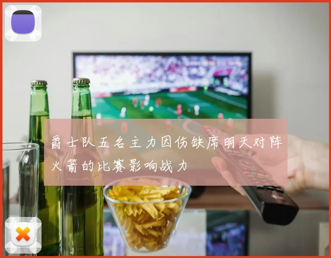 爵士队五名主力因伤缺席明天对阵火箭的比赛影响战力