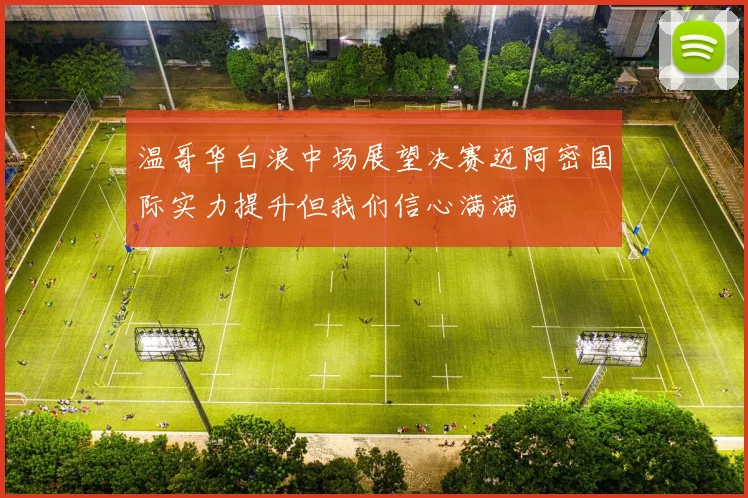 温哥华白浪中场展望决赛迈阿密国际实力提升但我们信心满满