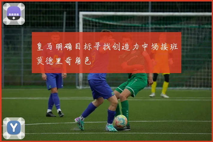 皇马明确目标寻找创造力中场接班莫德里奇角色
