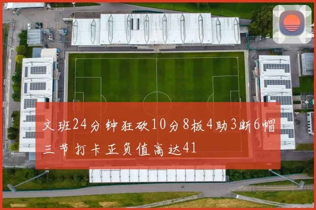 文班24分钟狂砍10分8板4助3断6帽三节打卡正负值高达41
