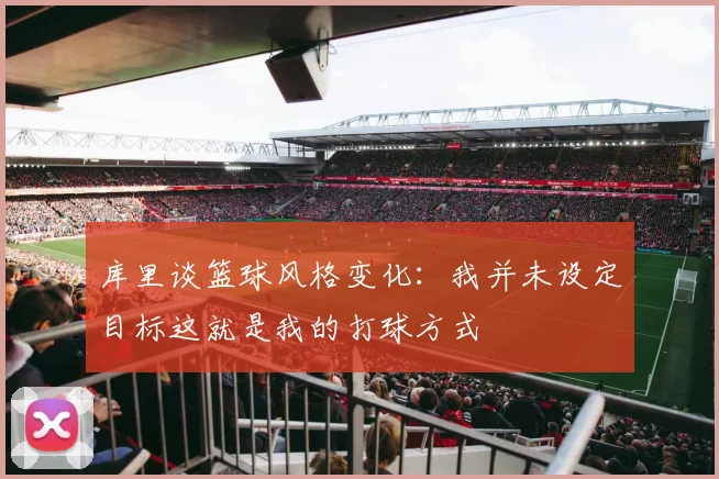 库里谈篮球风格变化：我并未设定目标这就是我的打球方式