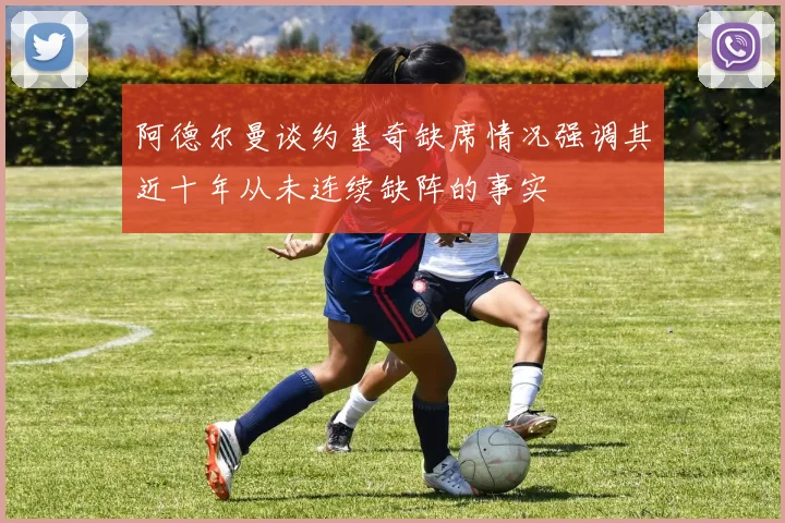 阿德尔曼谈约基奇缺席情况强调其近十年从未连续缺阵的事实