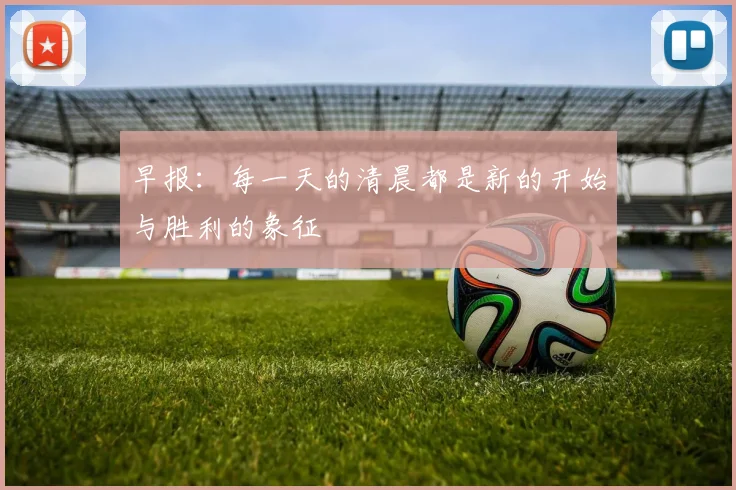 早报：每一天的清晨都是新的开始与胜利的象征