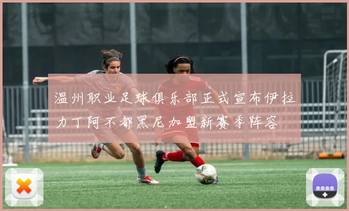温州职业足球俱乐部正式宣布伊拉力丁阿不都黑尼加盟新赛季阵容