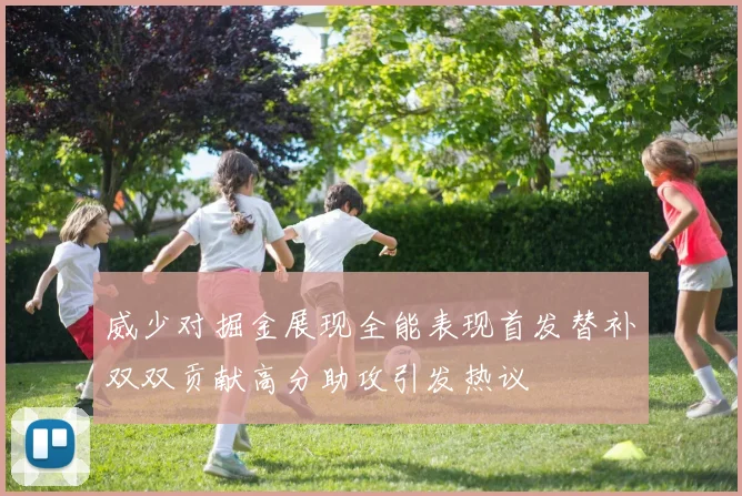 威少对掘金展现全能表现首发替补双双贡献高分助攻引发热议
