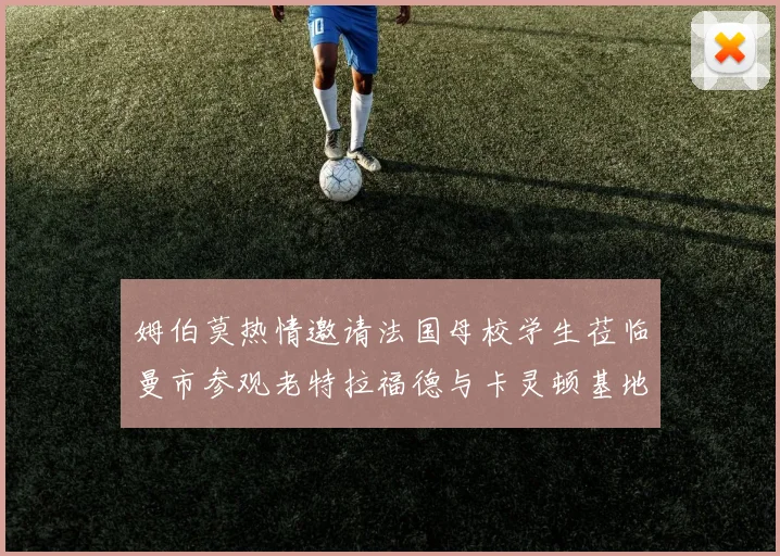 姆伯莫热情邀请法国母校学生莅临曼市参观老特拉福德与卡灵顿基地