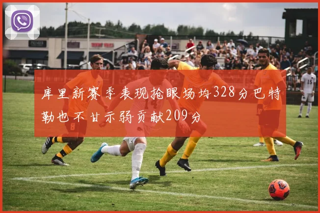 库里新赛季表现抢眼场均328分巴特勒也不甘示弱贡献209分