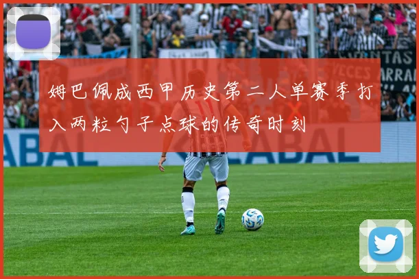 姆巴佩成西甲历史第二人单赛季打入两粒勺子点球的传奇时刻