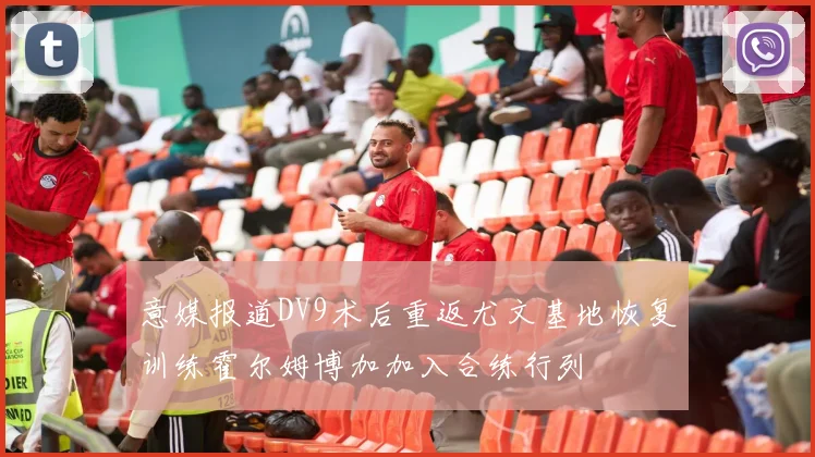 意媒报道DV9术后重返尤文基地恢复训练霍尔姆博加加入合练行列