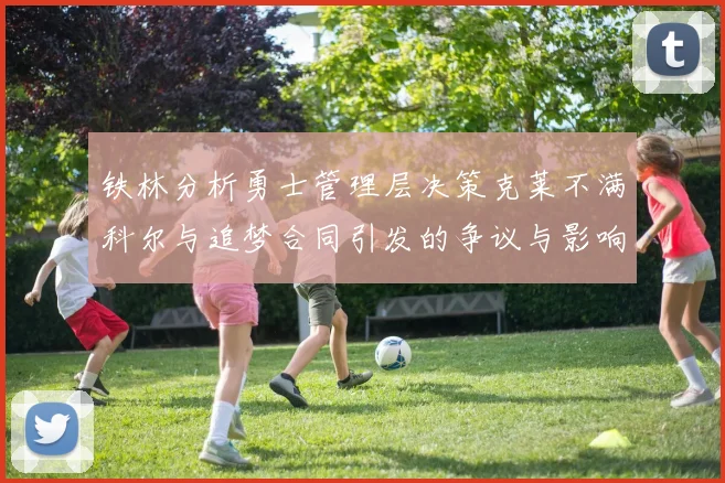 铁林分析勇士管理层决策克莱不满科尔与追梦合同引发的争议与影响