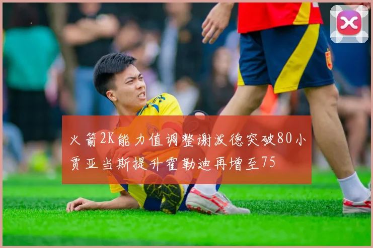 火箭2K能力值调整谢泼德突破80小贾亚当斯提升霍勒迪再增至75