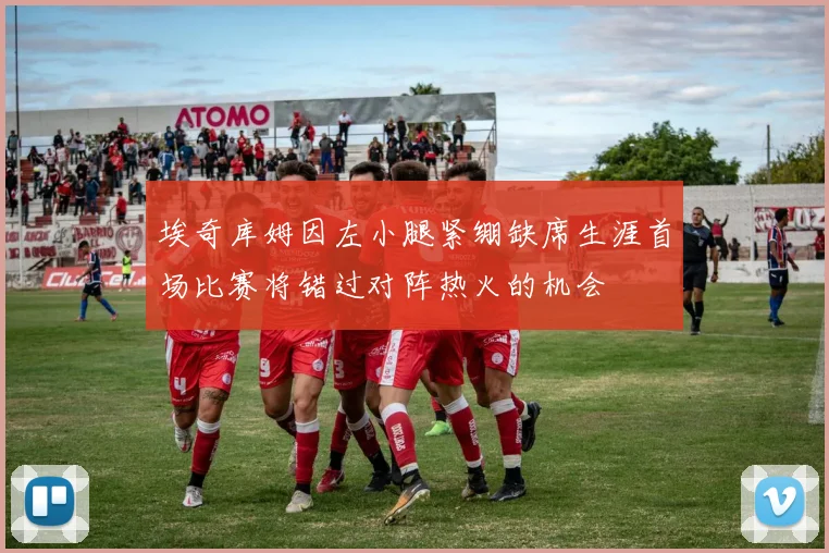 埃奇库姆因左小腿紧绷缺席生涯首场比赛将错过对阵热火的机会