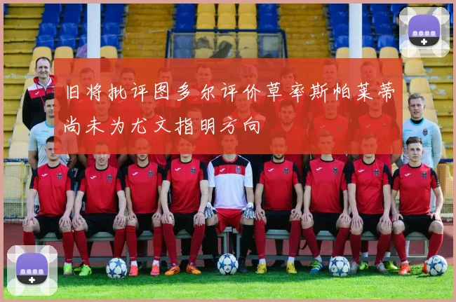 旧将批评图多尔评价草率斯帕莱蒂尚未为尤文指明方向